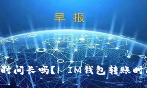 IM钱包转账时间长吗？| IM钱包转账时间多久到账？