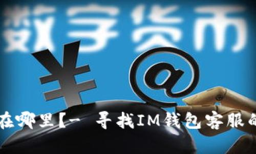 IM钱包客服在哪里？- 寻找IM钱包客服的方法与渠道