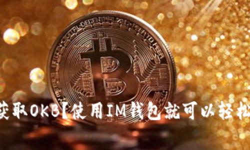 免费获取OKB？使用IM钱包就可以轻松实现！