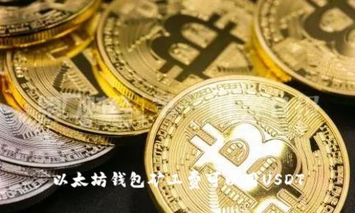 以太坊钱包矿工费可以用USDT