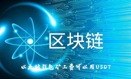 以太坊钱包矿工费可以用USDT